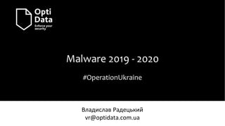 Malware 2019 - 2020
#OperationUkraine
Владислав Радецький
vr@optidata.com.ua
 