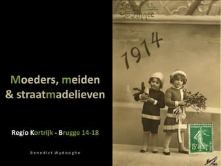 Moeders, meiden
& straatmadelieven
Regio Kortrijk - Brugge 14-18
B e n e d i c t W y d o o g h e
 
