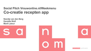 Social Pitch Vrouwonline.nl/Weekmenu
Co-creatie recepten app
Noortje van den Berg
Danielle Wolf
Marit Latour
 