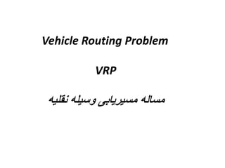 Vehicle Routing Problem 
VRP 
مساله مسیریابی وسیله نقلیه 
 