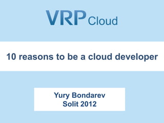 10 reasons to be a cloud developer



          Yury Bondarev
            Solit 2012
 