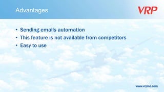 www.vrpinc.com
Advantages
• Sending emails automation
• This feature is not available from competitors
• Easy to use