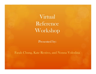 Virtual
             Reference
             Workshop
                Presented by:


Farah Chung, Kate Restivo, and Nonna Volodina
 