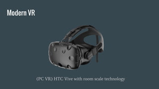 Modern VR
(PC VR) HTC Vive with room scale technology
 
