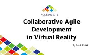 Collaborative Agile
Development
in Virtual Reality
By Talal Shaikh
 