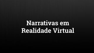 Narrativas em
Realidade Virtual
 
