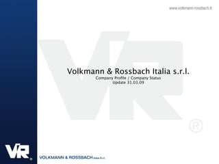 Volkmann & Rossbach Italia s.r.l.
       Company Proﬁle / Company Status
              Update 31.03.09
 