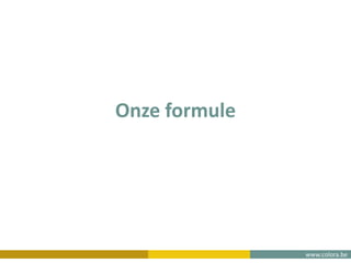 www.colora.be
Onze formule
 