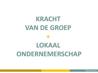 www.colora.be
KRACHT
VAN DE GROEP
+
LOKAAL
ONDERNEMERSCHAP
 
