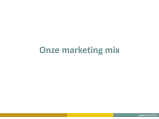 www.colora.be
Onze marketing mix
 