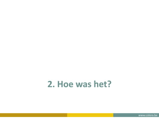 www.colora.be
2. Hoe was het?
 