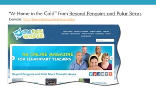 “At Home in the Cold” from Beyond Penguins and Polar Bears
Example: http://beyondpenguins.ehe.osu.edu/
 