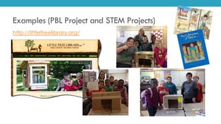 Examples (PBL Project and STEM Projects)
http://littlefreelibrary.org/
 