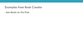 Examples from Book Creator
• See iBooks on the iPad
 