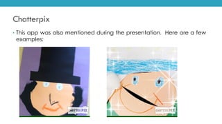 Chatterpix
• This app was also mentioned during the presentation. Here are a few
examples:
 