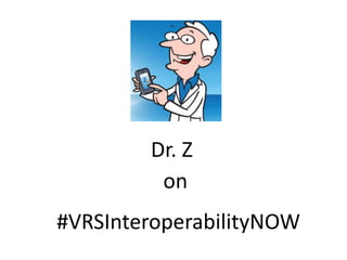 Dr. Z 
on 
#VRSInteroperabilityNOW 
 