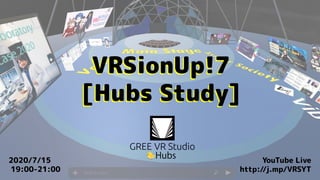 VRSionUp!7
[Hubs Study]
VRSionUp!7
[Hubs Study]
2020/7/15
19:00-21:00
YouTube Live
http://j.mp/VRSYT
 