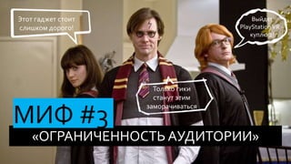 «ОГРАНИЧЕННОСТЬ АУДИТОРИИ»
МИФ #3
Выйдет
PlayStation VR –
куплю 2!
Этот гаджет стоит
слишком дорого!
Только гики
станут этим
заморачиваться
 