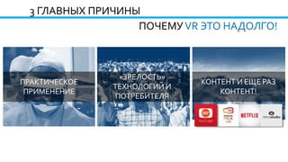 3 ГЛАВНЫХ ПРИЧИНЫ
ПРАКТИЧЕСКОЕ
ПРИМЕНЕНИЕ
«ЗРЕЛОСТЬ»
ТЕХНОЛОГИЙ И
ПОТРЕБИТЕЛЯ
КОНТЕНТ И ЕЩЕ РАЗ
КОНТЕНТ!
ПОЧЕМУVR ЭТО НАДОЛГО!
 