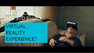 AЧТО ЕСЛИ
ВСЕ ЭТО БЫЛО
VIRTUAL
REALITY
EXPERIENCE?
 