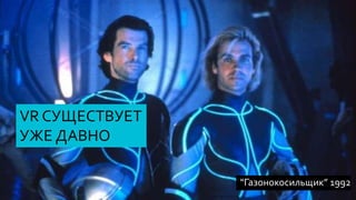“Газонокосильщик” 1992
VR СУЩЕСТВУЕТ
УЖЕ ДАВНО
 