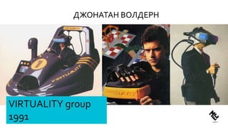 ДЖОНАТАН ВОЛДЕРН
VIRTUALITY group
1991
 