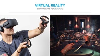 VIRTUAL REALITY
ВИРТУАЛЬНАЯ РЕАЛЬНОСТЬ
 