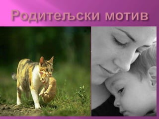    Родитељски мотив је врста
    биолошког мотива који нас и
    животиње покреће на бригу о
    потомству.
 