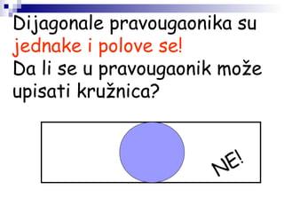 Dijagonale pravougaonika su
jednake i polove se!
Da li se u pravougaonik može
upisati kružnica?
NE!
 