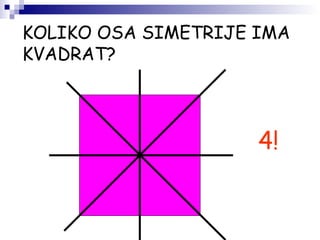 KOLIKO OSA SIMETRIJE IMA
KVADRAT?
4!
 