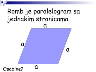 Romb je paralelogram sa
jednakim stranicama.
a
a
a
a
Osobine?
 