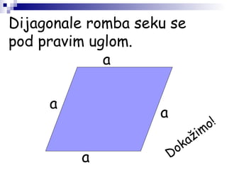 Dijagonale romba seku se
pod pravim uglom.
a
a
a
a
Dokažimo!
 