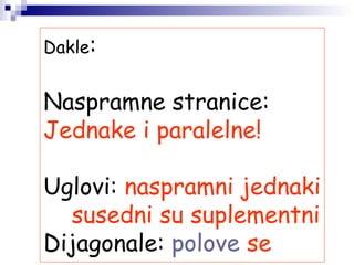 Dakle:
Naspramne stranice:
Jednake i paralelne!
Uglovi: naspramni jednaki
susedni su suplementni
Dijagonale: polove se
 