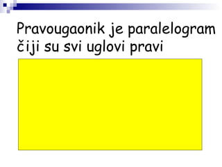 Pravougaonik je paralelogram
čiji su svi uglovi pravi
 