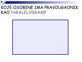 KOJE OSOBINE IMA PRAVOUGAONIK
KAO PARALELOGRAM?
 