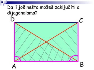 Da li još nešto možeš zaključiti o
dijagonalama?
A B
CD
 