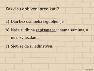 Kakvi su dobiveni predikati?
a) Dan bez osmijeha izgubljen je.
b) Naša sudbina zapisana je u nama samima, a
ne u zvijezdama.
c) Sjeti se da si jedinstven.
 