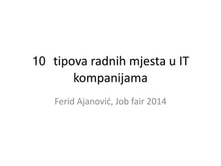 10 tipova radnih mjesta u IT
kompanijama
Ferid Ajanović, Job fair 2014
 