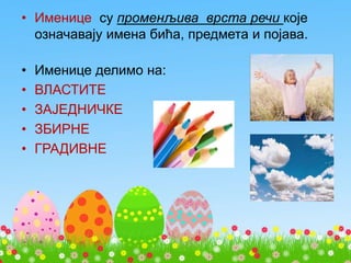 • Именице су променљива врста речи које
означавају имена бића, предмета и појава.
• Именице делимо на:
• ВЛАСТИТЕ
• ЗАЈЕДНИЧКЕ
• ЗБИРНЕ
• ГРАДИВНЕ
 