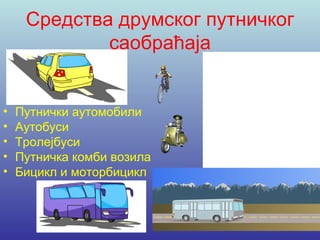 Средства друмског путничког
             саобраћаја


•   Путнички аутомобили
•   Аутобуси
•   Тролејбуси
•   Путничка комби возила
•   Бицикл и моторбицикл
 