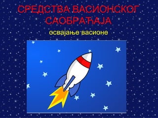 СРЕДСТВА ВАСИОНСКОГ
    САОБРАЋАЈА
    освајање васионе
 