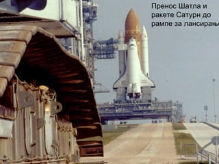 Пренос Шатла и
ракете Сатурн до
рампе за лансирање
 