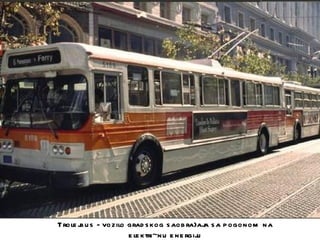 Trole j u s - vozilo grad s kog s aob ra}aj s a p ogonom na
       b                                     a
                     e le ktri~nu e ne rgiju
 