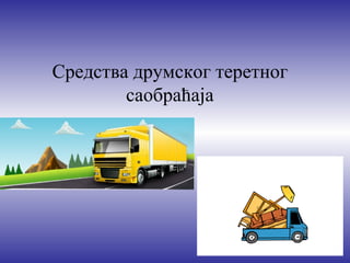 Средства друмског теретног
        саобраћаја
 