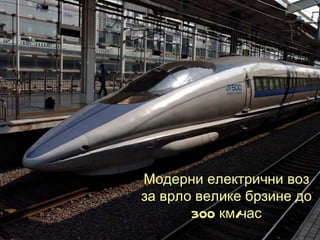 Модерни електрични воз
за врло велике брзине до
       300 км/час
 