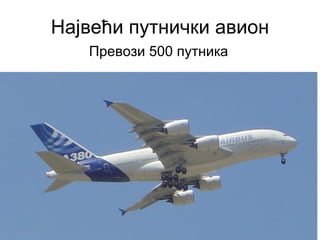 Највећи путнички авион
   Превози 500 путника
 