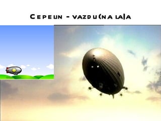 C e p e lin - vazd u {na la|a
 