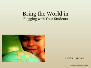 Bring the World in Blogging with Your Students Greta Sandler CC licensed  Flickr photo by angelgb81  