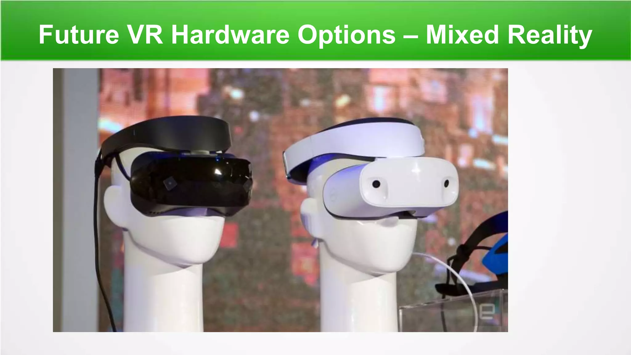 Future VR Hardware Options – Mixed Reality
 