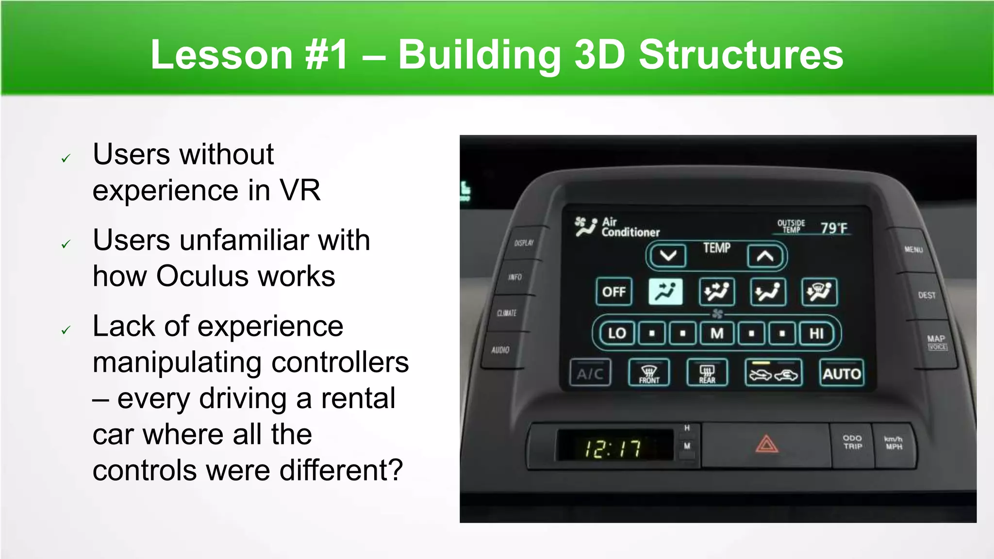 Lesson #1 – Building 3D Structures
 Users without
experience in VR
 Users unfamiliar with
how Oculus works
 Lack of experience
manipulating controllers
– every driving a rental
car where all the
controls were different?
 